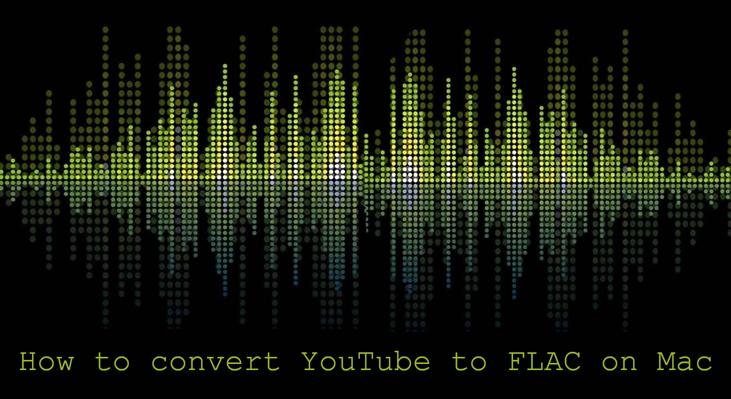 how to convert youtube to flac on mac